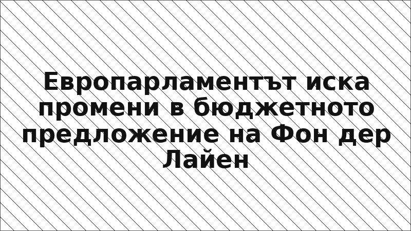Европарламентът иска промени в бюджетното предложение на Фон дер Лайен