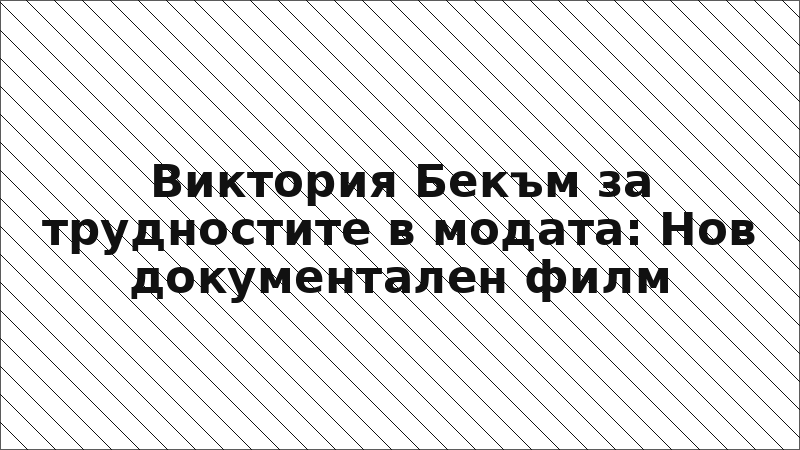 Виктория Бекъм за трудностите в модата: Нов документален филм