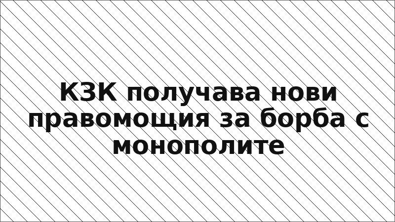 КЗК получава нови правомощия за борба с монополите