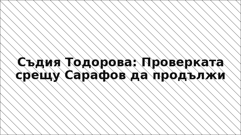 Съдия Тодорова: Проверката срещу Сарафов да продължи
