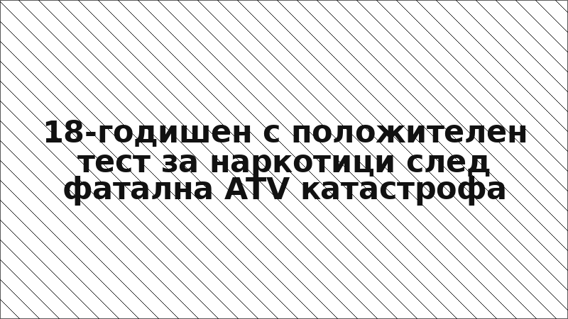 18-годишен с положителен тест за наркотици след фатална ATV катастрофа