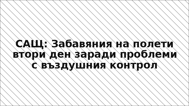 САЩ: Забавяния на полети втори ден заради проблеми с въздушния контрол