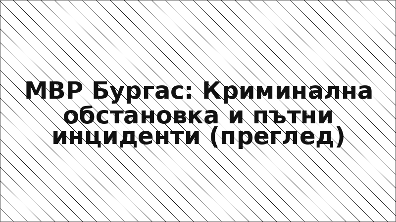 МВР Бургас: Криминална обстановка и пътни инциденти (преглед)