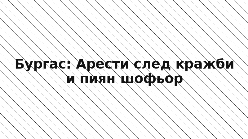 Бургас: Арести след кражби и пиян шофьор