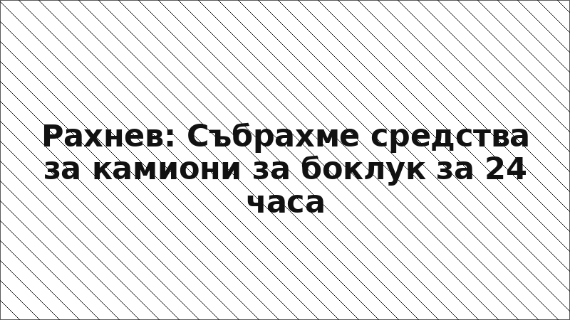 Рахнев: Събрахме средства за камиони за боклук за 24 часа