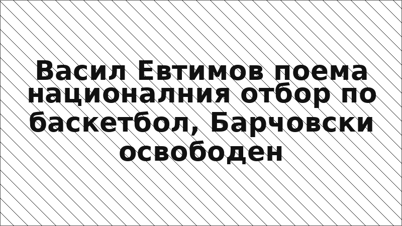Васил Евтимов поема националния отбор по баскетбол, Барчовски освободен