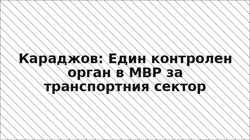 Караджов: Един контролен орган в МВР за транспортния сектор