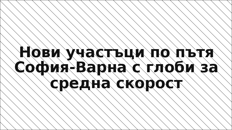 Нови участъци по пътя София-Варна с глоби за средна скорост