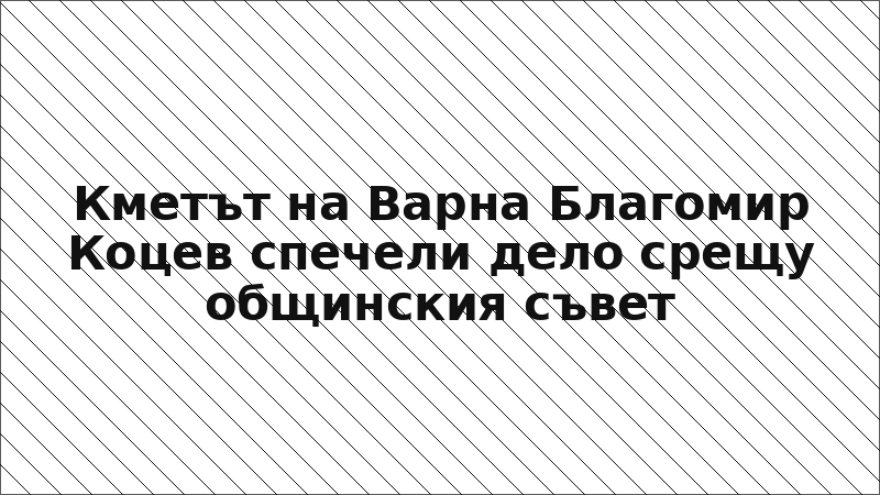 Кметът на Варна Благомир Коцев спечели дело срещу общинския съвет