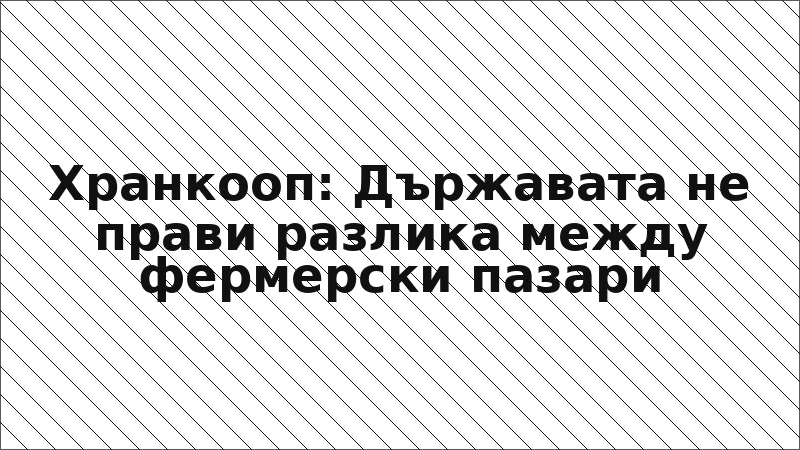 Хранкооп: Държавата не прави разлика между фермерски пазари