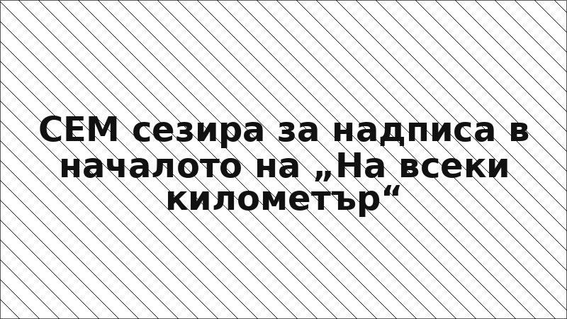 СЕМ сезира за надписа в началото на „На всеки километър“
