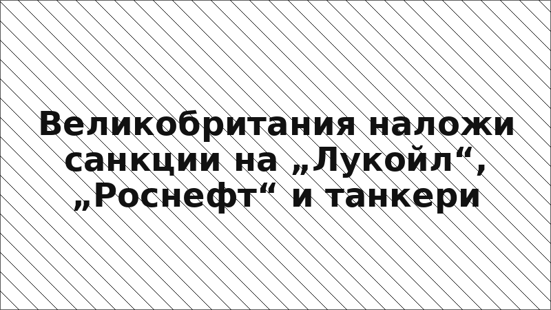 Великобритания наложи санкции на „Лукойл“, „Роснефт“ и танкери