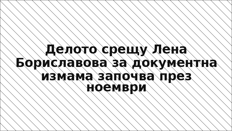 Делото срещу Лена Бориславова за документна измама започва през ноември