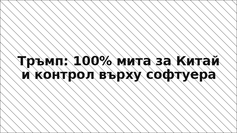 Тръмп: 100% мита за Китай и контрол върху софтуера