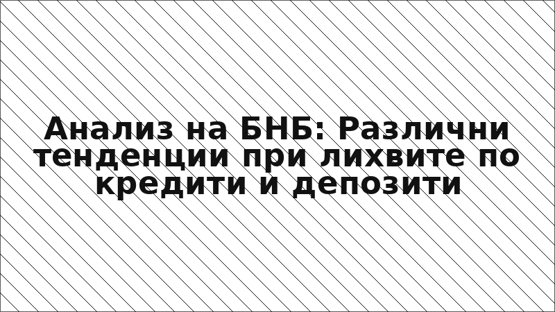 Анализ на БНБ: Различни тенденции при лихвите по кредити и депозити