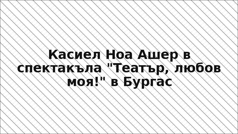 Касиел Ноа Ашер в спектакъла "Театър, любов моя!" в Бургас