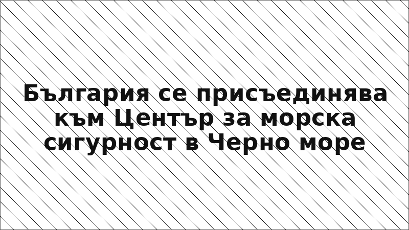 България се присъединява към Център за морска сигурност в Черно море