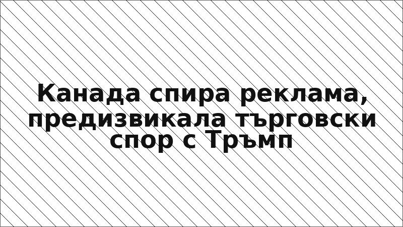 Канада спира реклама, предизвикала търговски спор с Тръмп