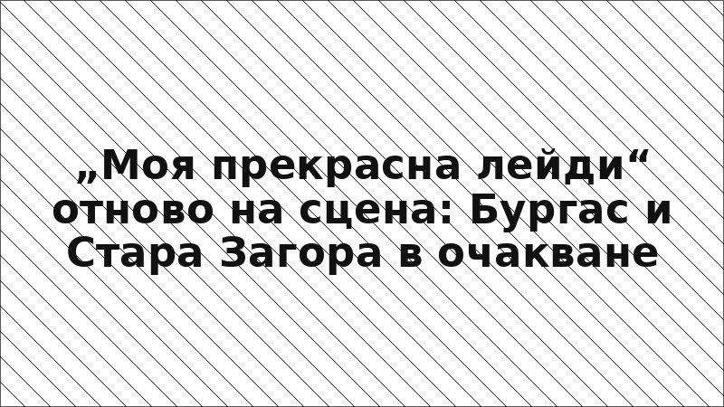 „Моя прекрасна лейди“ отново на сцена: Бургас и Стара Загора в очакване