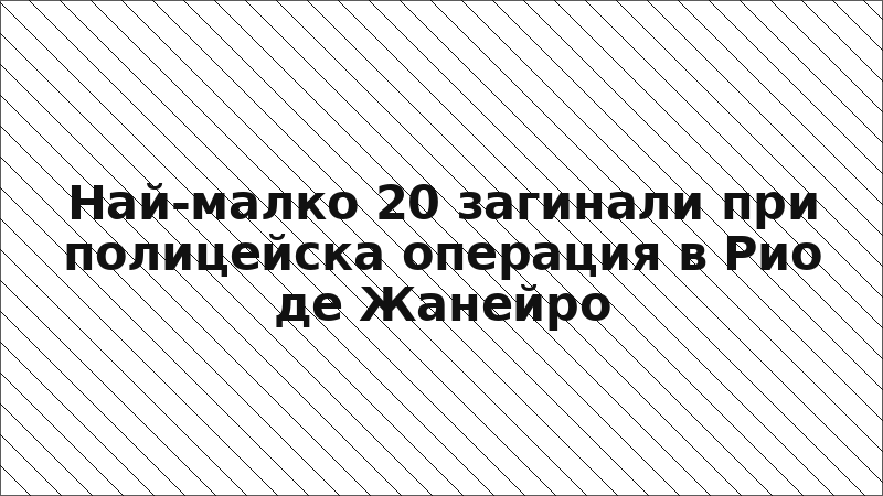 Най-малко 20 загинали при полицейска операция в Рио де Жанейро