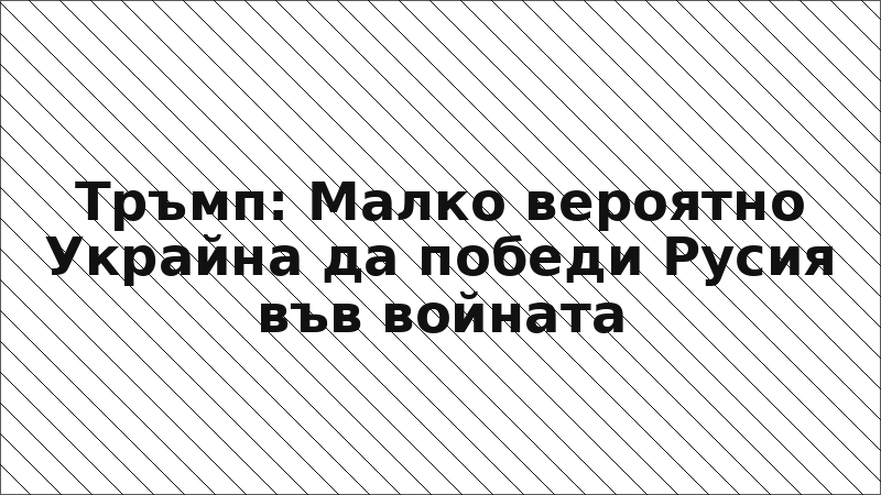 Тръмп: Малко вероятно Украйна да победи Русия във войната