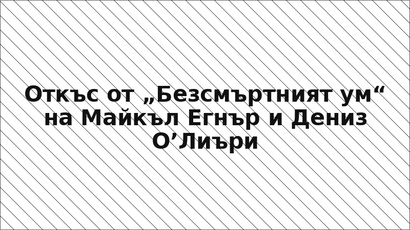 Откъс от „Безсмъртният ум“ на Майкъл Егнър и Дениз О’Лиъри