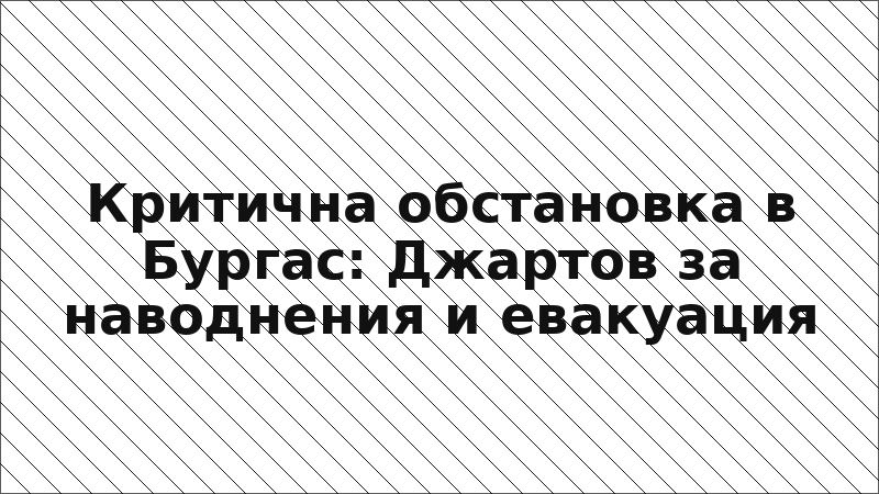 Критична обстановка в Бургас: Джартов за наводнения и евакуация