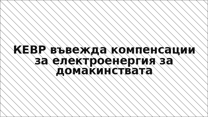 КЕВР въвежда компенсации за електроенергия за домакинствата