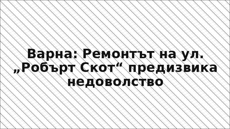 Варна: Ремонтът на ул. „Робърт Скот“ предизвика недоволство