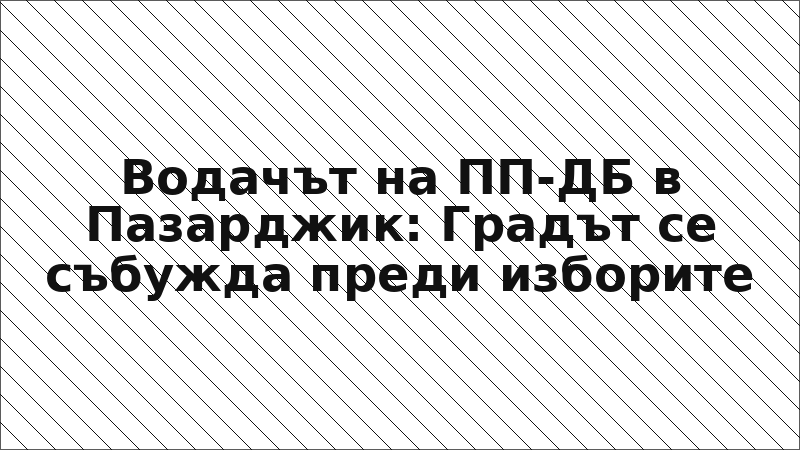 Водачът на ПП-ДБ в Пазарджик: Градът се събужда преди изборите