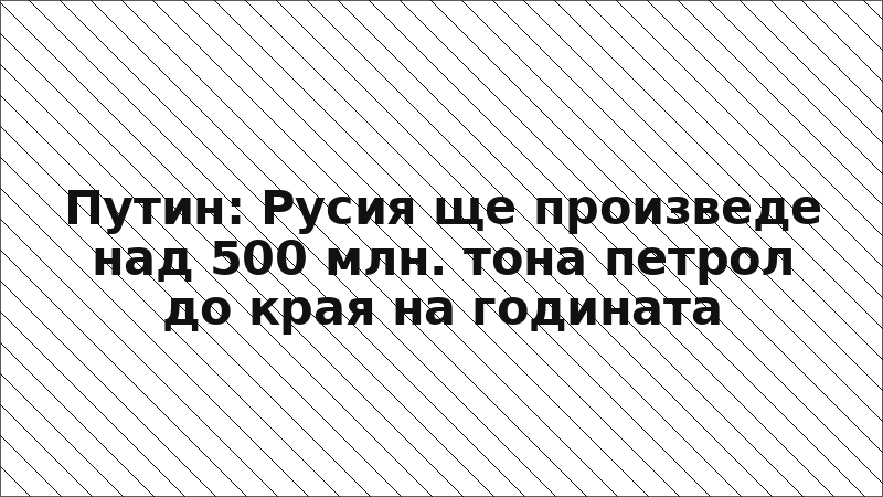 Путин: Русия ще произведе над 500 млн. тона петрол до края на годината