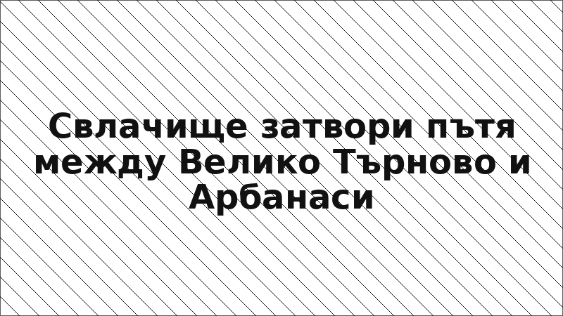 Свлачище затвори пътя между Велико Търново и Арбанаси