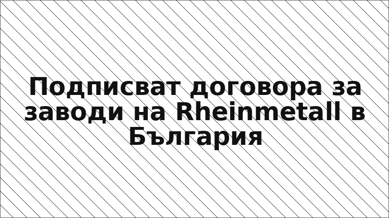Подписват договора за заводи на Rheinmetall в България