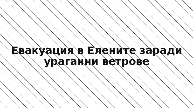 Евакуация в Елените заради ураганни ветрове