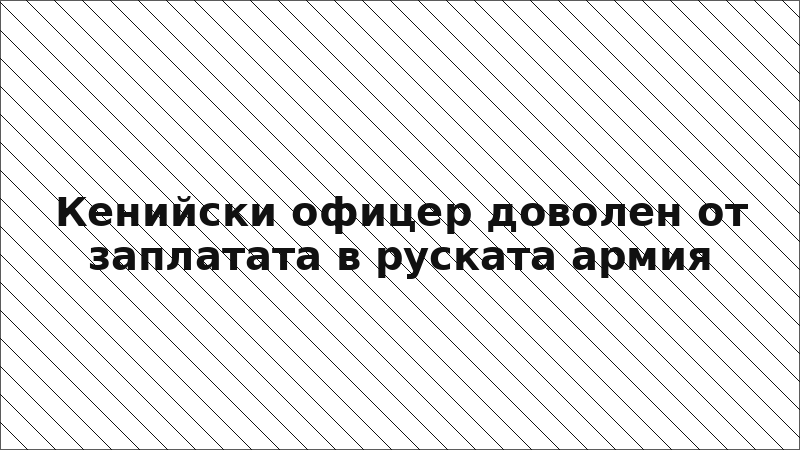 Кенийски офицер доволен от заплатата в руската армия