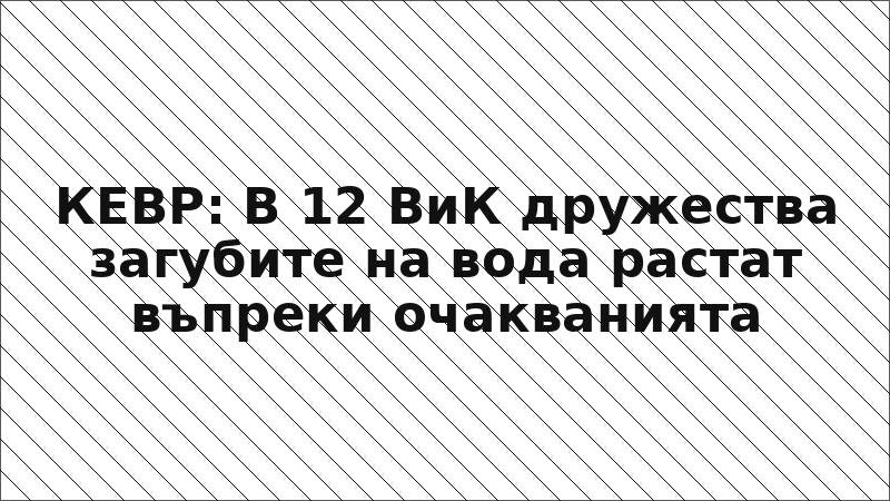 КЕВР: В 12 ВиК дружества загубите на вода растат въпреки очакванията