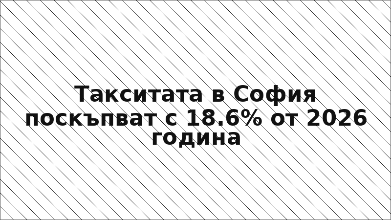 Такситата в София поскъпват с 18.6% от 2026 година