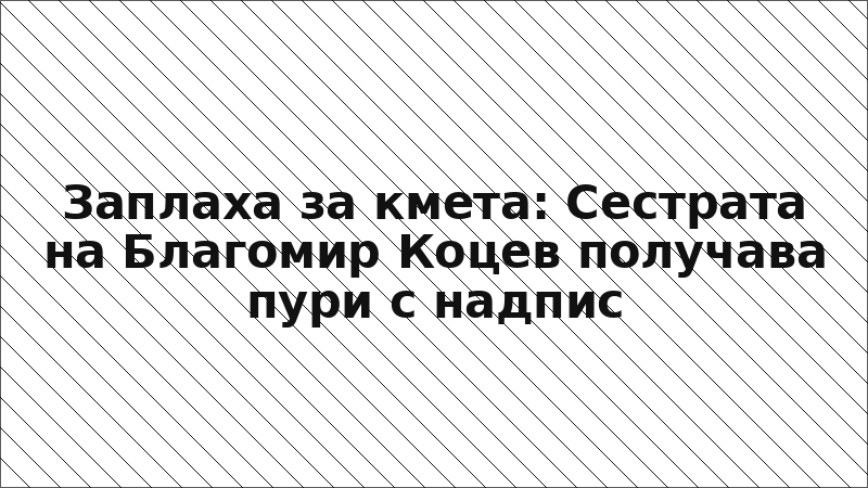 Заплаха за кмета: Сестрата на Благомир Коцев получава пури с надпис