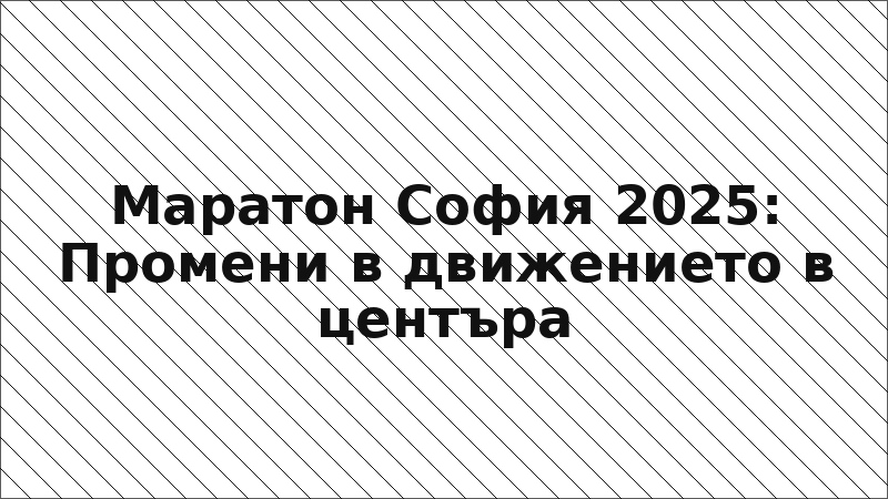 Маратон София 2025: Промени в движението в центъра