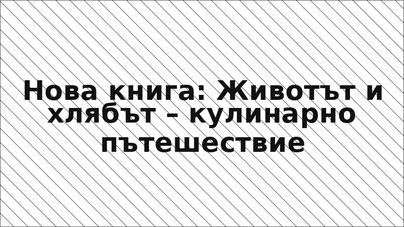 Нова книга: Животът и хлябът – кулинарно пътешествие