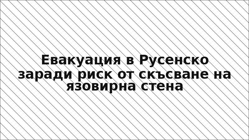 Евакуация в Русенско заради риск от скъсване на язовирна стена