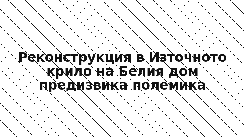 Реконструкция в Източното крило на Белия дом предизвика полемика