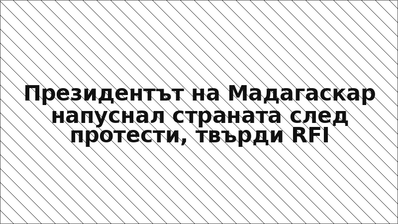 Президентът на Мадагаскар напуснал страната след протести, твърди RFI