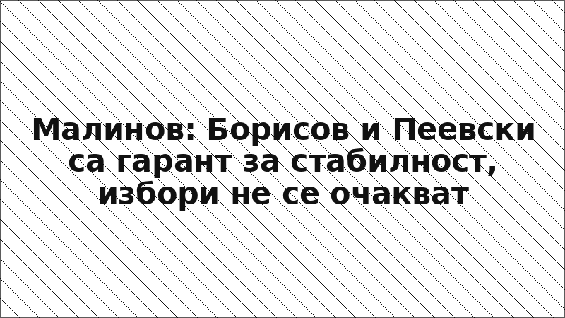 Малинов: Борисов и Пеевски са гарант за стабилност, избори не се очакват