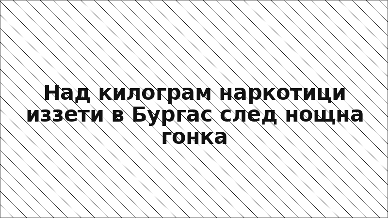 Над килограм наркотици иззети в Бургас след нощна гонка
