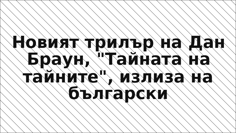 Новият трилър на Дан Браун, "Тайната на тайните", излиза на български