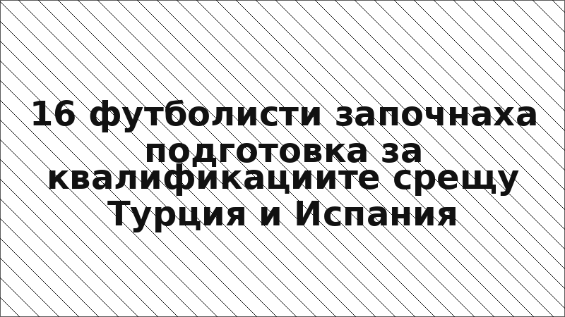 16 футболисти започнаха подготовка за квалификациите срещу Турция и Испания