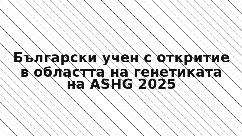 Български учен с откритие в областта на генетиката на ASHG 2025