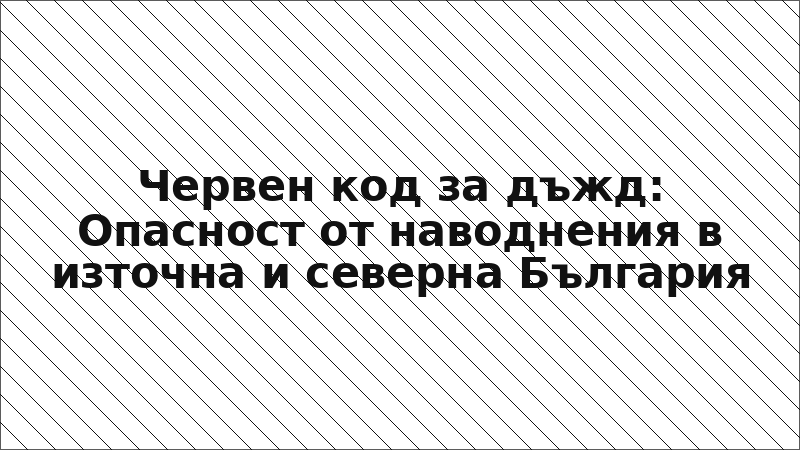 Червен код за дъжд: Опасност от наводнения в източна и северна България