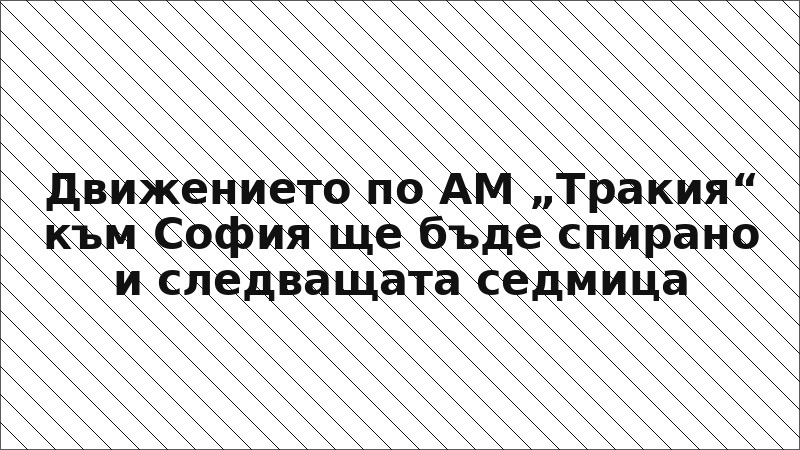 Движението по АМ „Тракия“ към София ще бъде спирано и следващата седмица